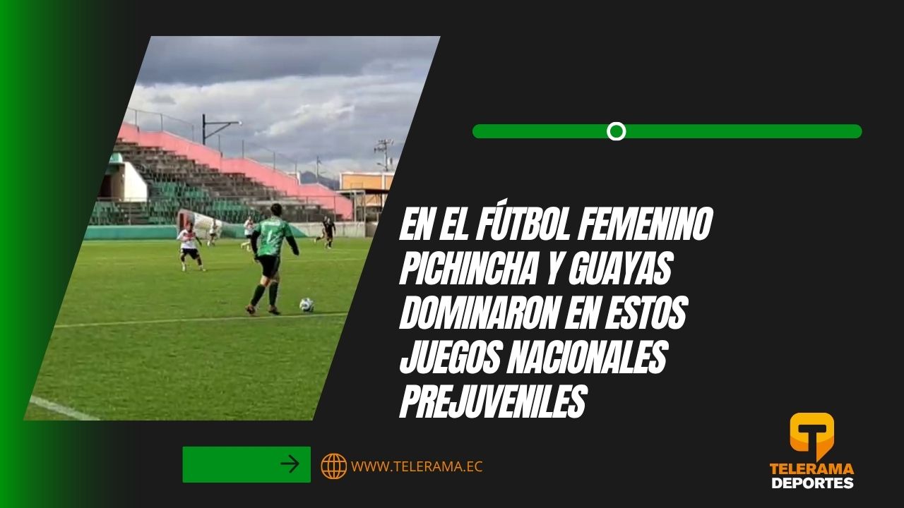 En el fútbol femenino Pichincha y Guayas dominaron en estos juegos nacionales prejuveniles